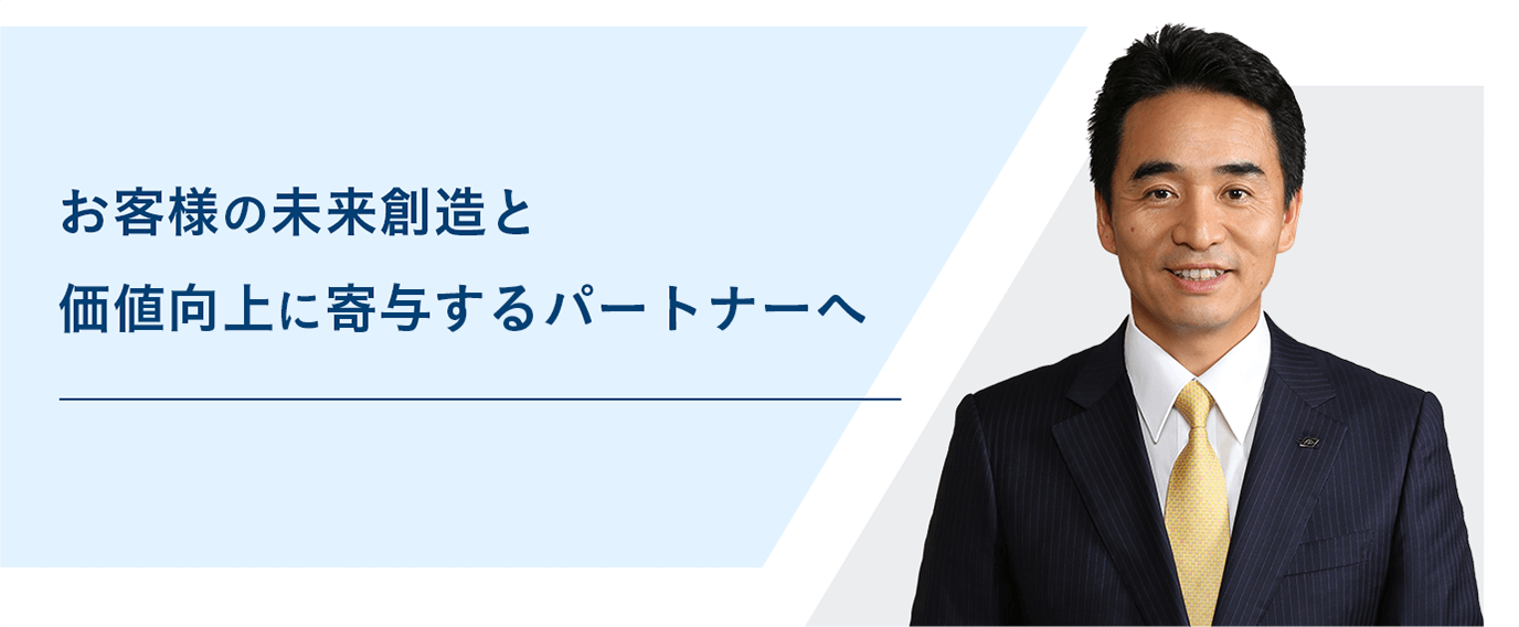 お客様の未来創造と価値向上に寄与するパートナーへ