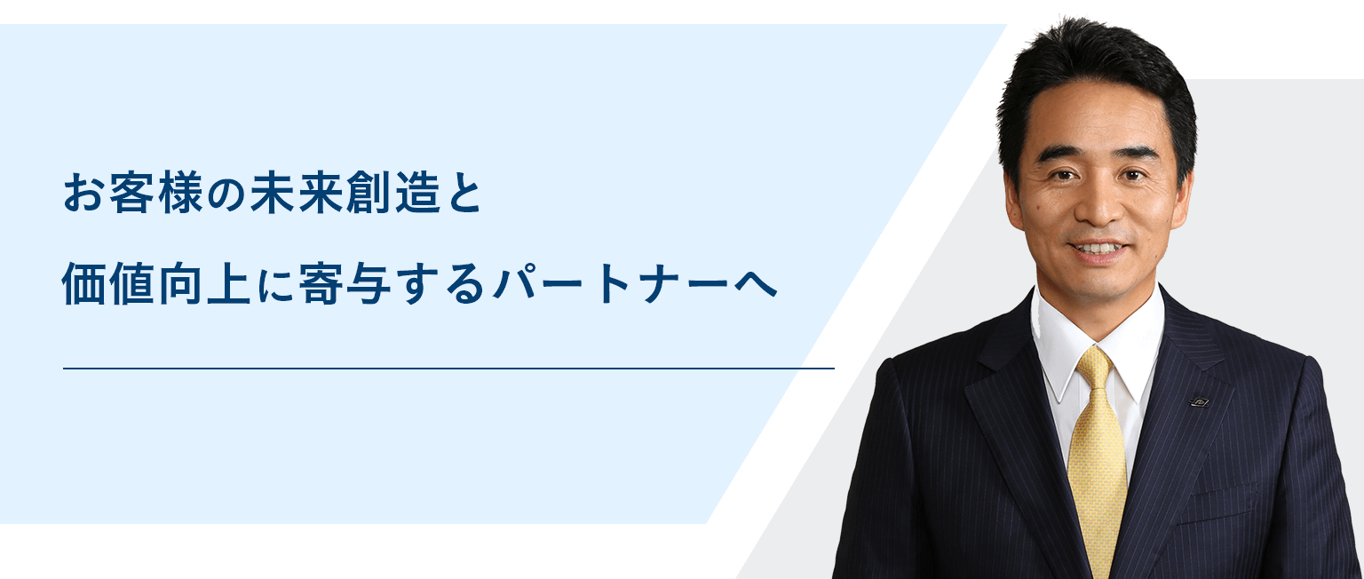 お客様の未来創造と価値向上に寄与するパートナーへ